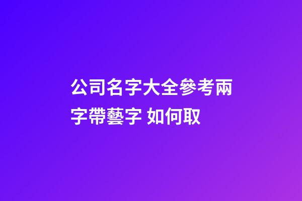 公司名字大全參考兩字帶藝字 如何取-第1張-公司起名-玄機派
